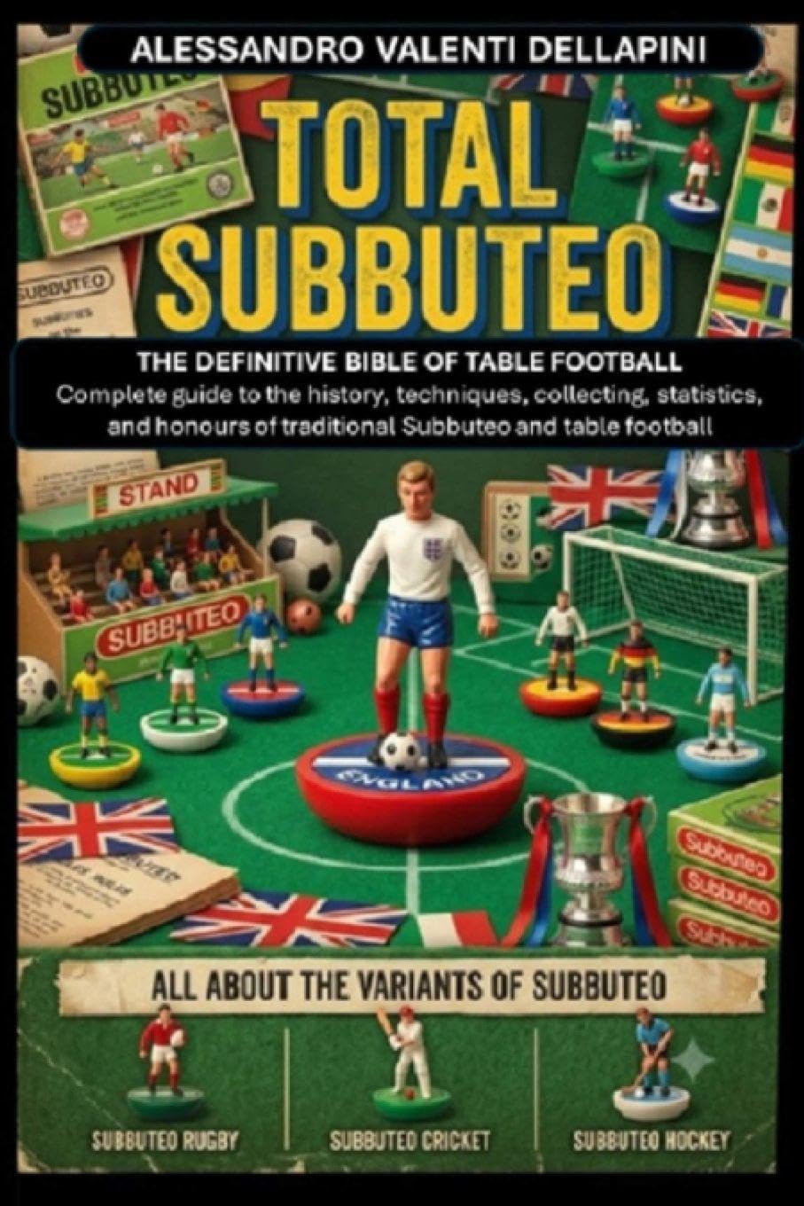 TOTAL SUBBUTEO: THE DEFINITIVE BIBLE OF TABLE FOOTBALL Complete Guide to History, Techniques, Collecting, Statistics, and Records of Traditional Subbuteo and Table Football