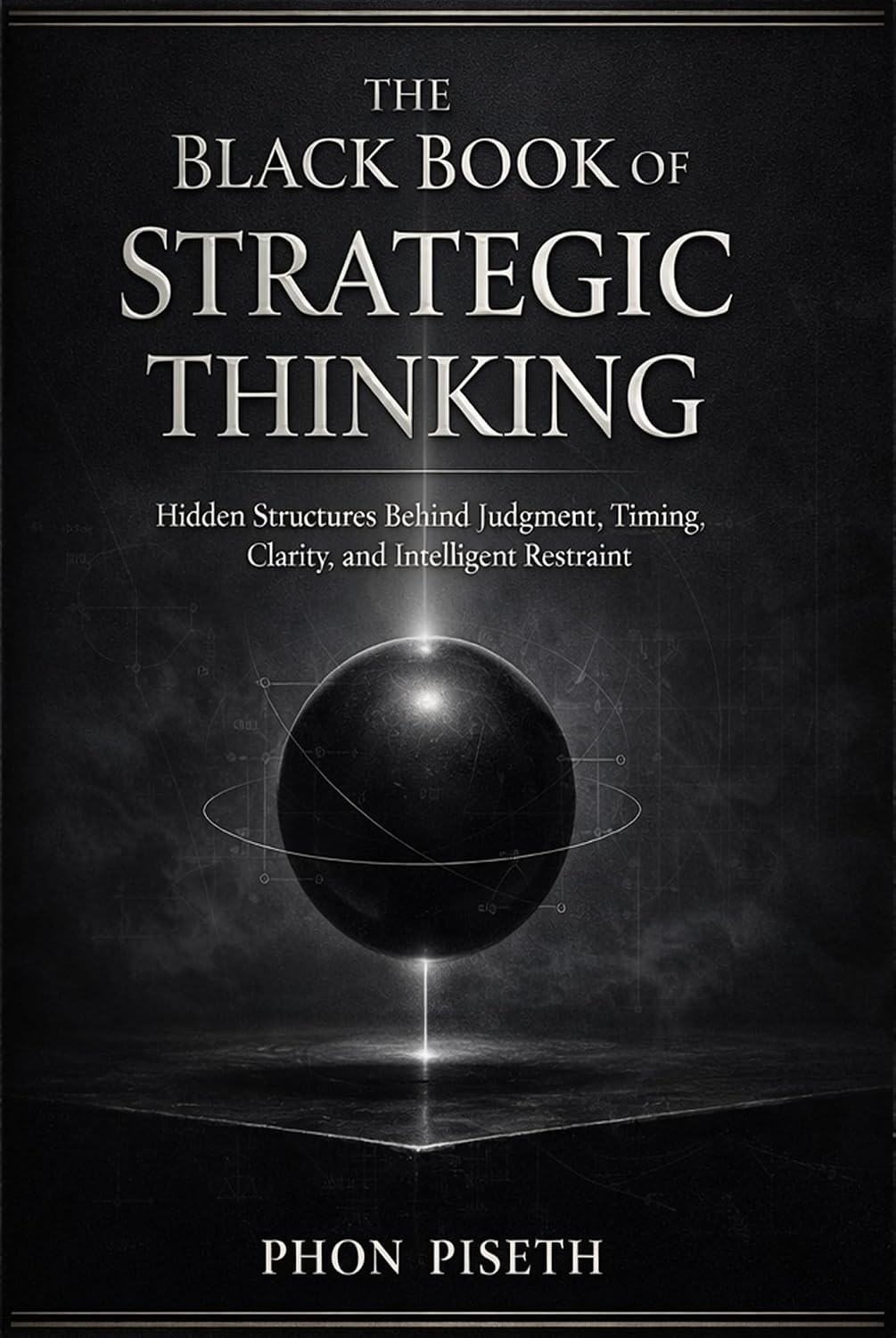 The Black Book of Strategic Thinking: Hidden Structures Behind Judgment, Timing, Clarity, and Intelligent Restraint (The Black Book Series 2)