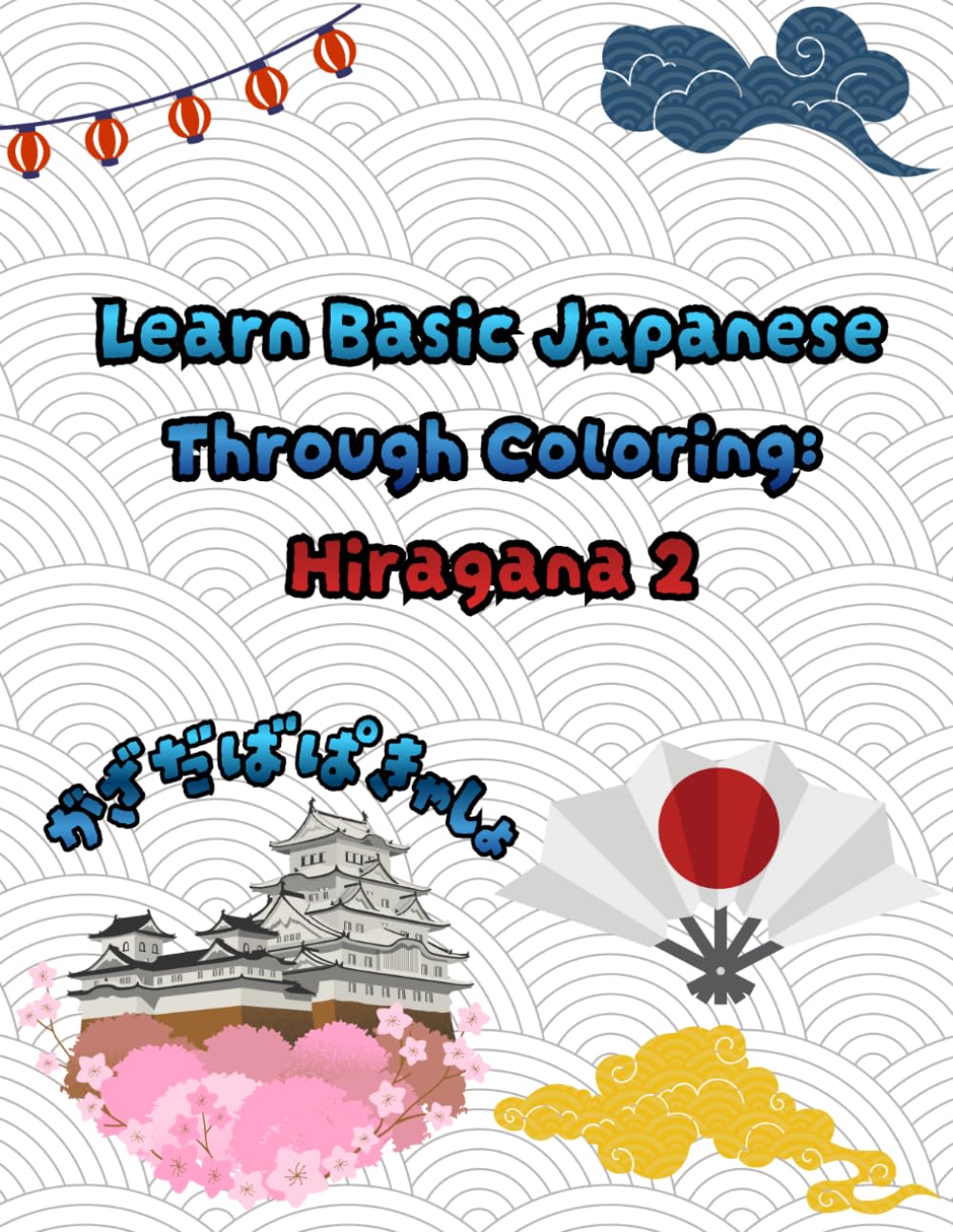 Learn Basic Japanese Through Coloring: Hiragana 2: A coloring book/workbook that allows both kids and adults to relax while learning advanced hiragana and Japanese words.