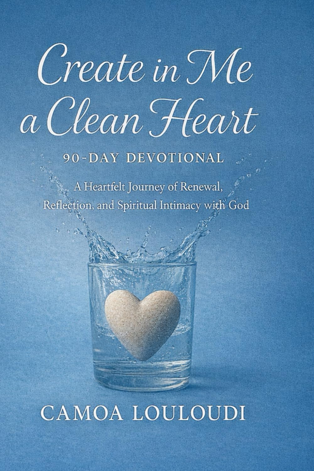Create In Me A Clean Heart: 90-Day Devotional: A Heartfelt Journey of Renewal, Reflection, and Spiritual Intimacy with God