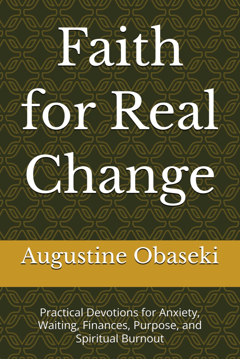 Faith for Real Change: Practical Devotions for Anxiety, Waiting, Finances, Purpose, and Spiritual Burnout