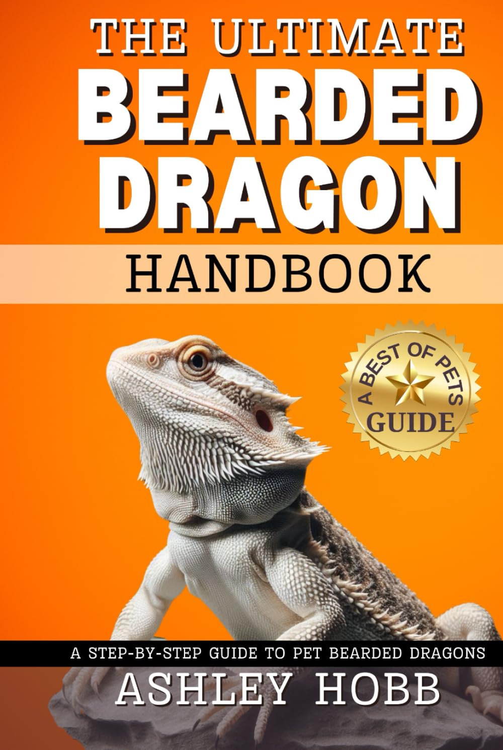 The Ultimate Bearded Dragon Handbook: A Step-by-Step Guide to Pet Bearded Dragons