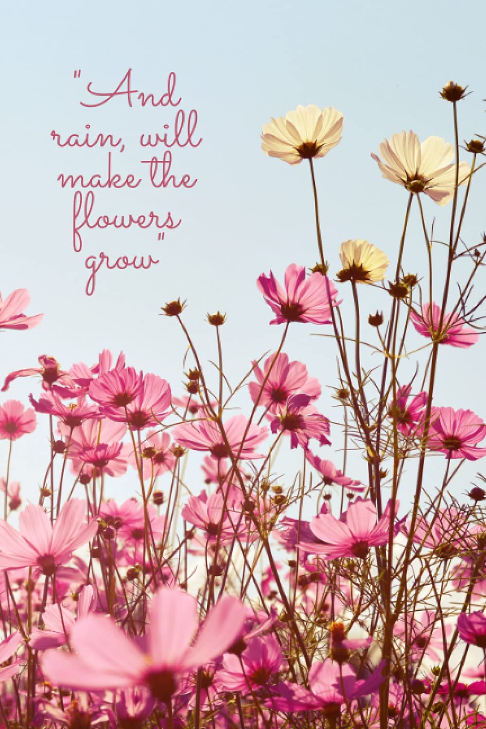 "And rain, will make the flowers grow": Notebook for motivational quotes and affirmations