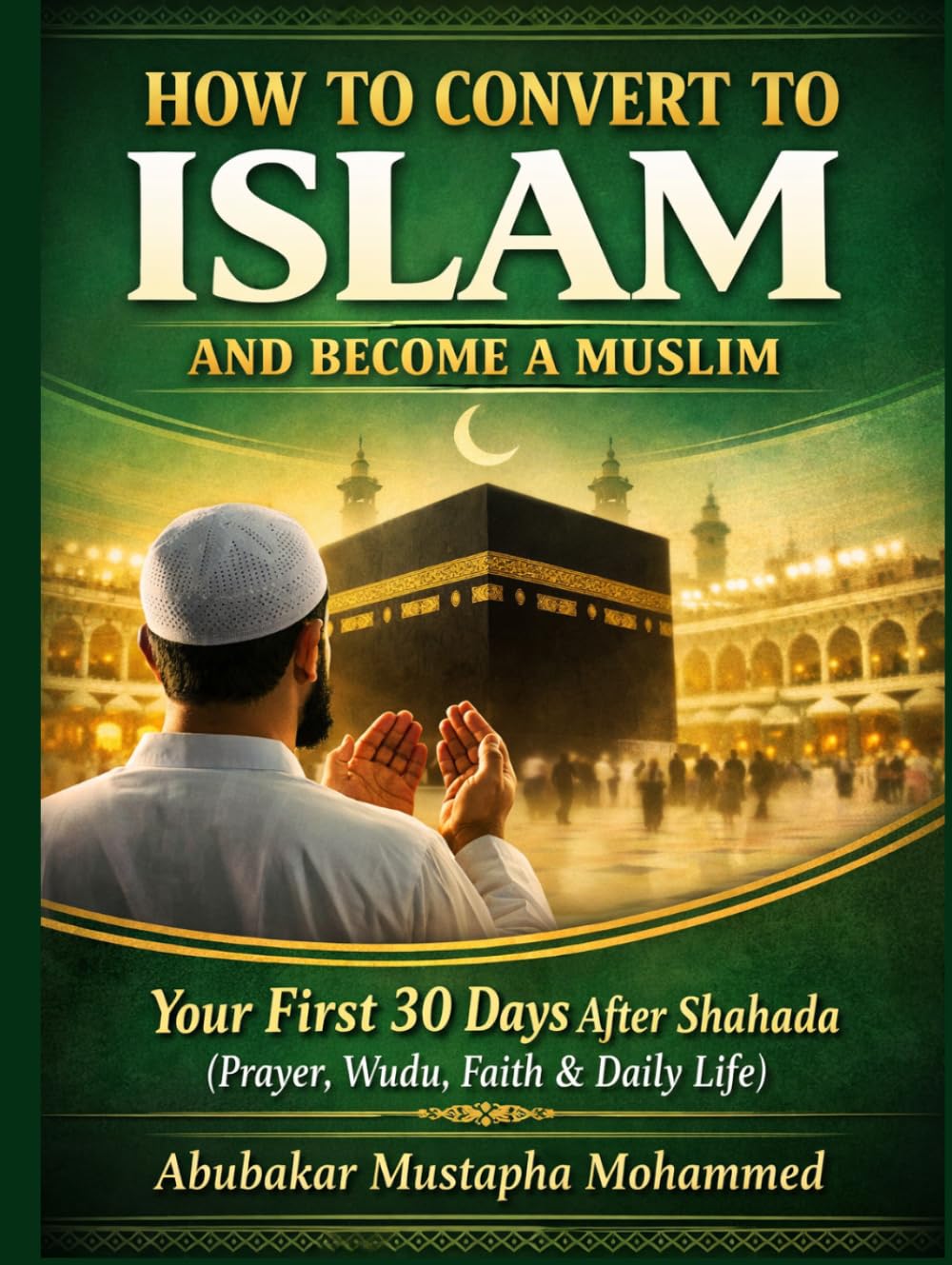 How to Convert to Islam and Become a Muslim: Your First 30 Days After Shahada: A Practical Guide to Prayer, Wudu, Faith, and Daily Life for New Muslims (The New Muslim Success Series)