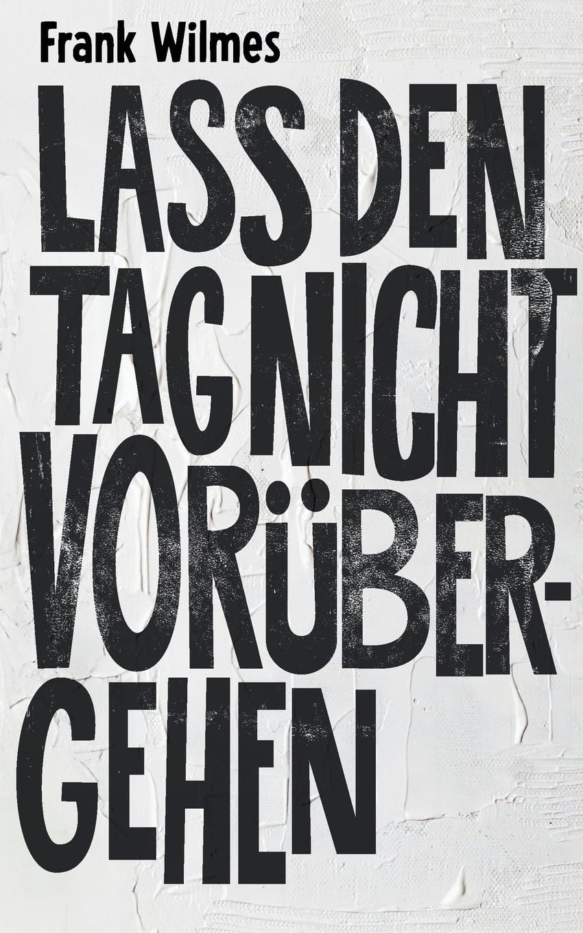 Lass den Tag nicht vorübergehen: Ein poetischer Künstlerroman über die Farbe Weiß und all das, was nur in der Stille sagbar ist