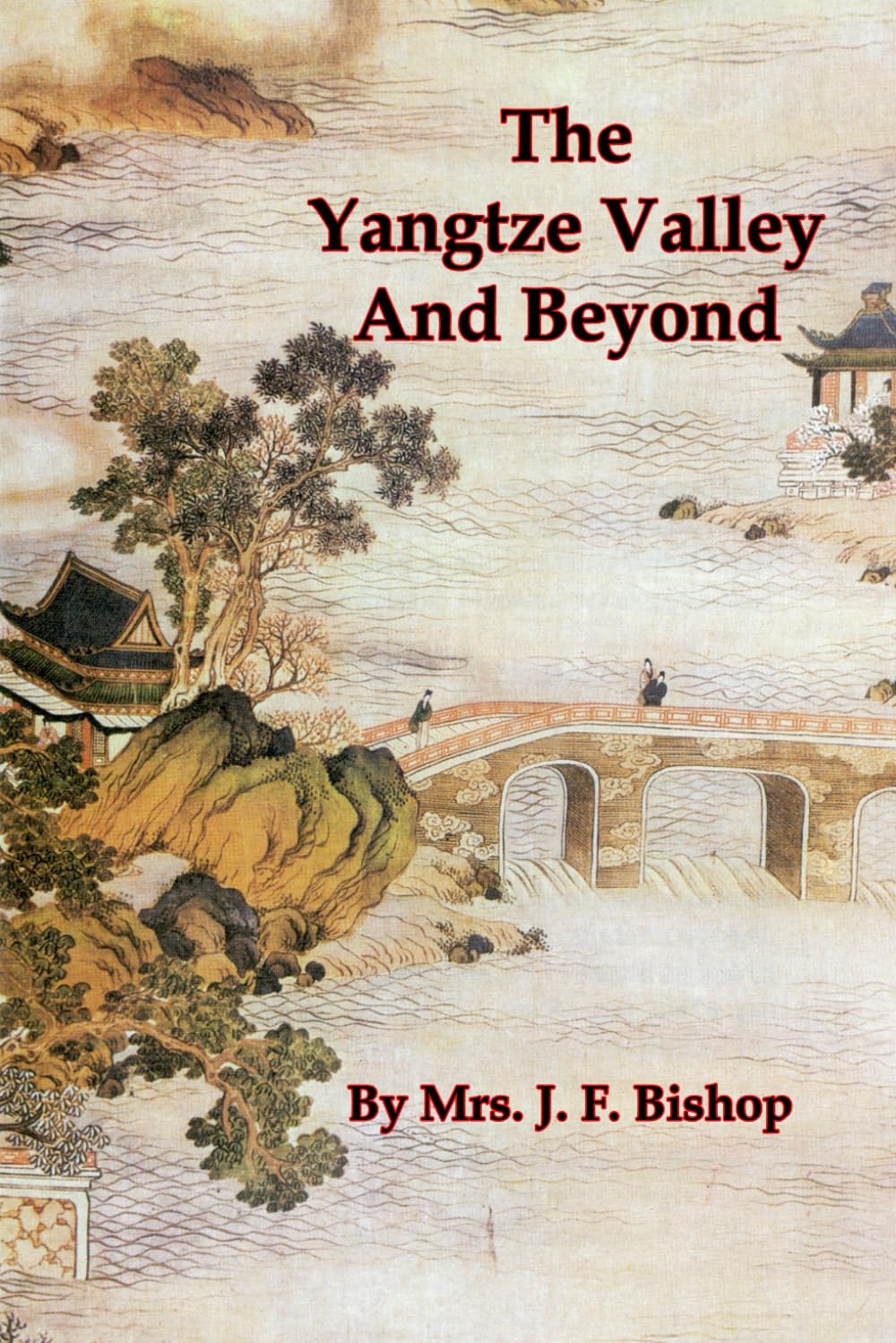 The Yangtze Valley And Beyond: An Account Of Journeys In China, Chiefly In The Province Of Sze Chuan And Among The Man-Tze Of The Somo Territory [Illustrated]