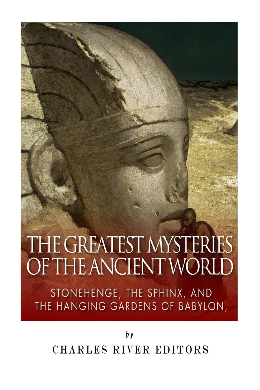 The Greatest Mysteries of the Ancient World: Stonehenge, the Sphinx, and the Hanging Gardens of Babylon
