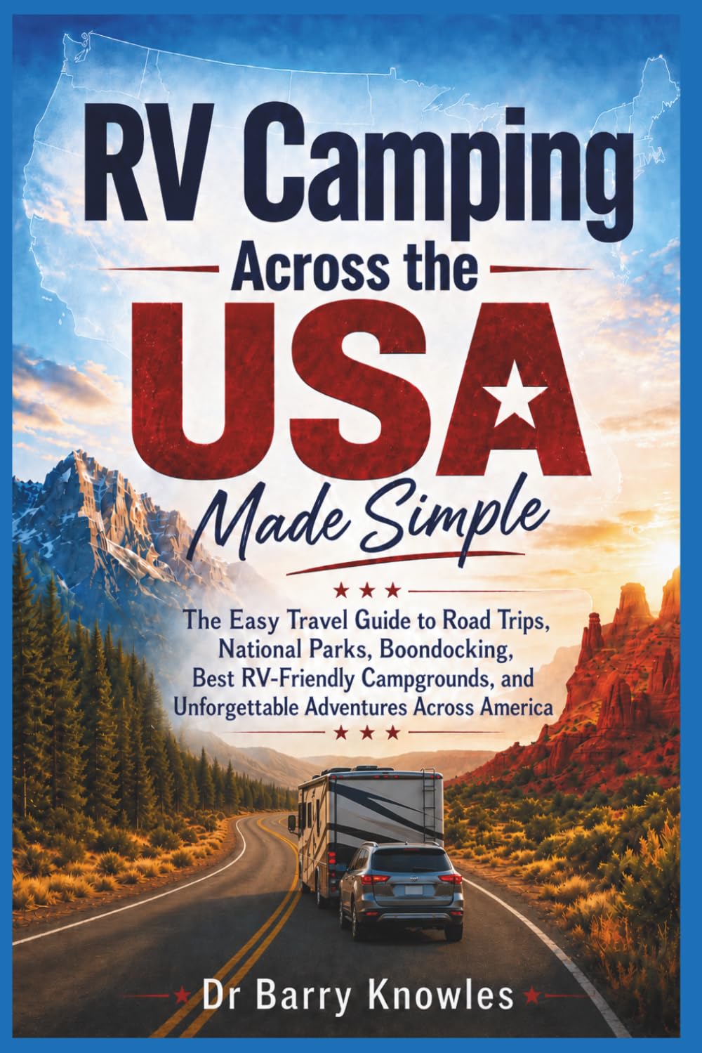 RV Camping Across the USA Made Simple: The Easy Travel Guide to Road Trips, National Parks, Boondocking, Best RV-Friendly Campgrounds, and Unforgettable Adventures Across America