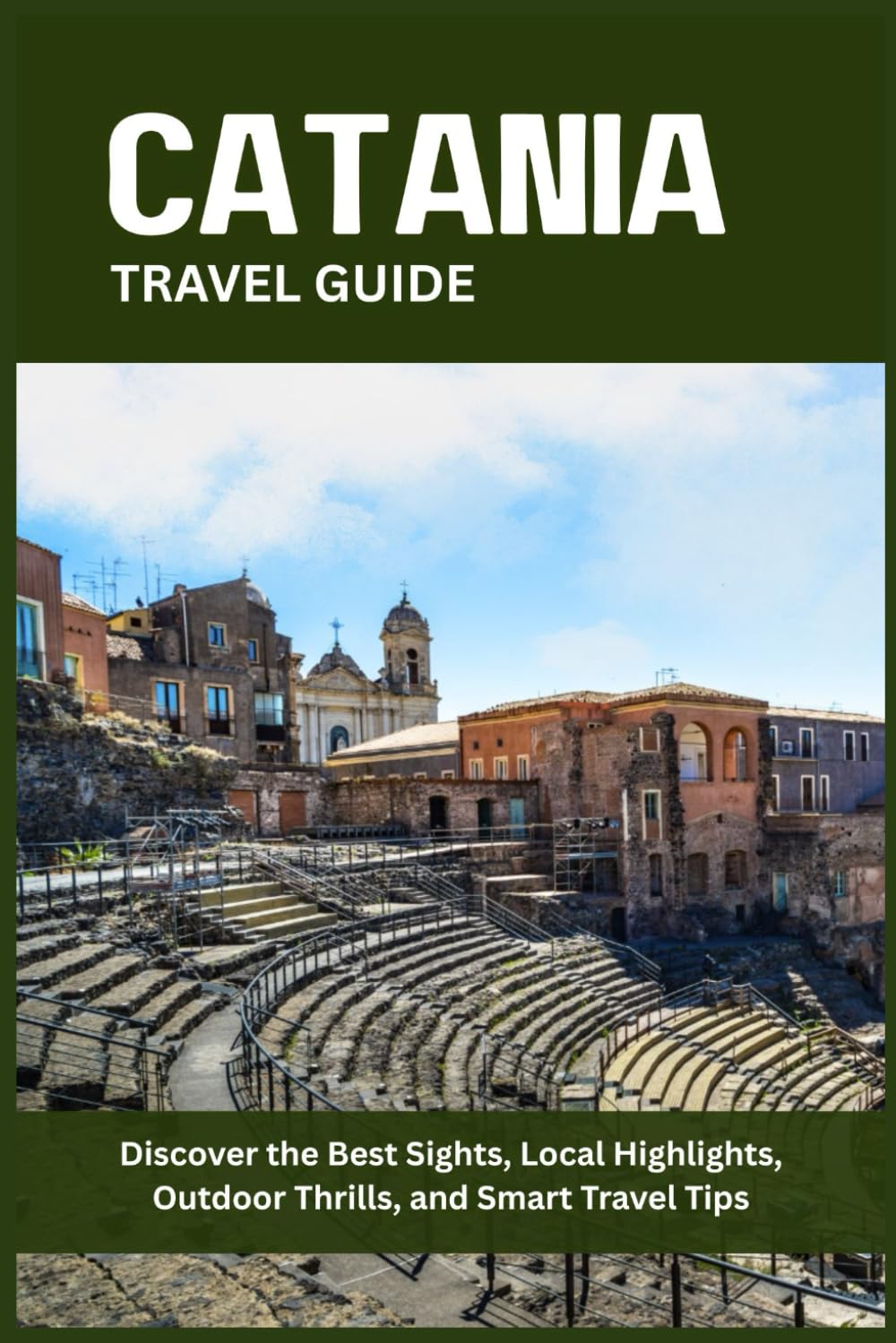 CATANIA TRAVEL GUIDE: Discover the Best Sights, Local Highlights, Outdoor Thrills, and Smart Travel Tips