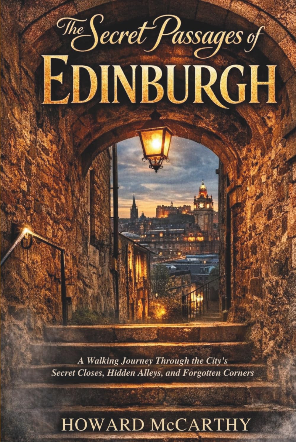 THE SECRET PASSAGES OF EDINBURGH: A Walking Journey Through the City’s Secret Closes, Hidden Alleys, and Forgotten Corners