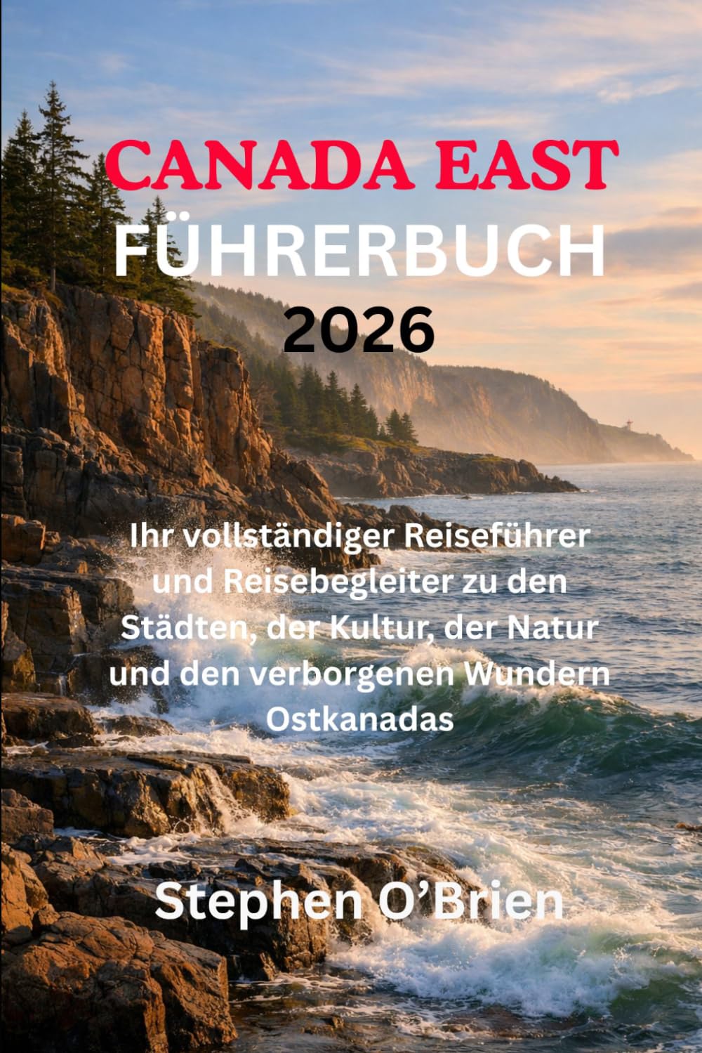 KANADA OST FÜHRERBUCH 2026: Ihr vollständiger Reiseführer und Reisebegleiter zu den Städten, der Kultur, der Natur und den verborgenen Wundern Ostkanadas