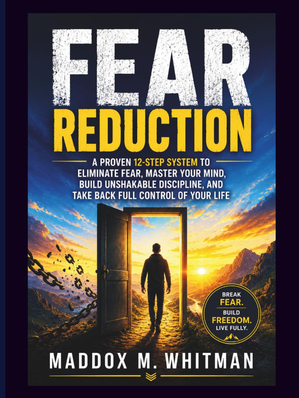 Fear Reduction: A Proven Step-by-Step System to Eliminate Fear, Rewire Your Mindset, Build Inner Strength, and Regain Full Control of Your Life