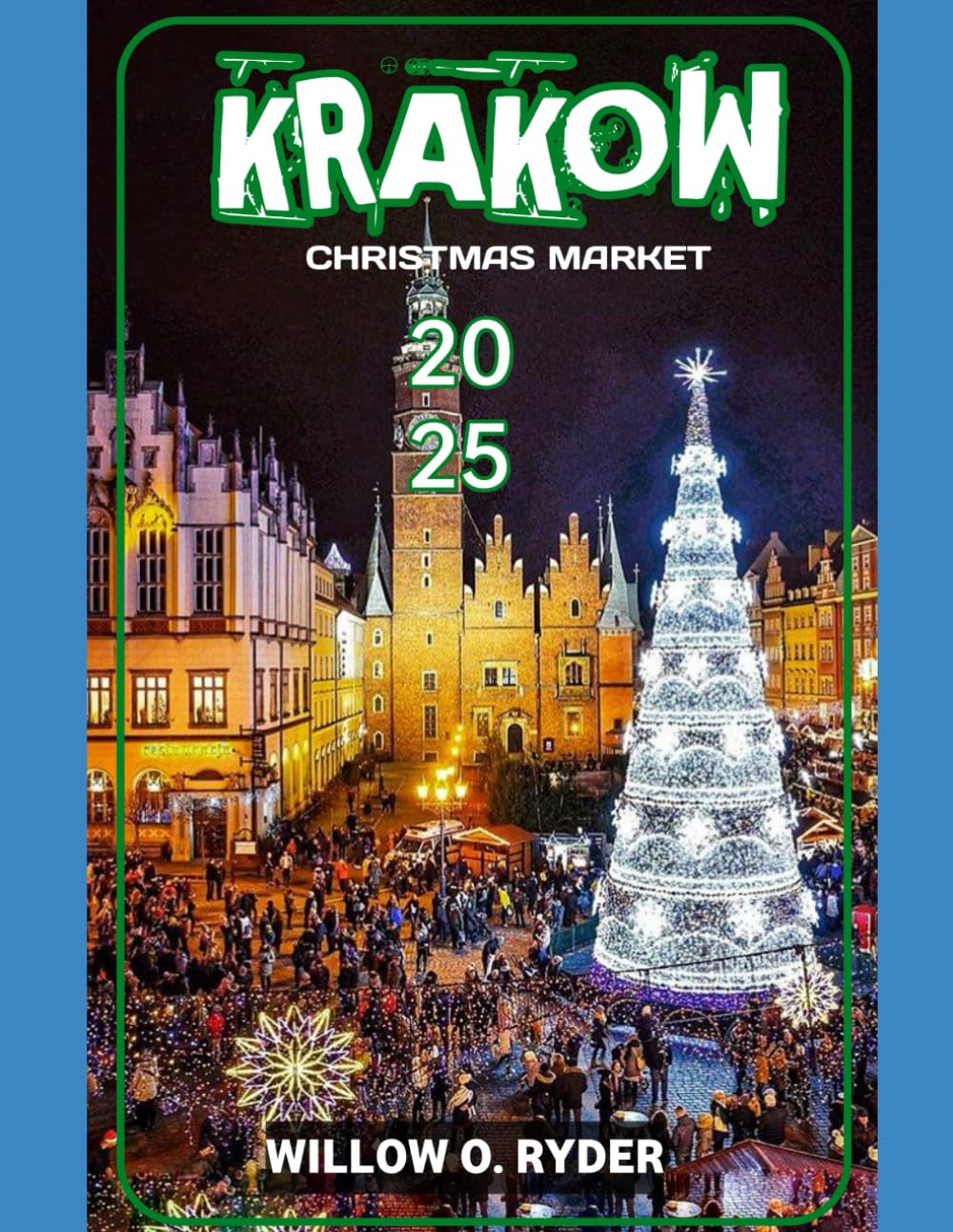 KRAKOW CHRISTMAS MARKET 2025: "Your Ultimate Journey to the World’s Most Enchanting Festive Destinations" (WISE TRAVEL)
