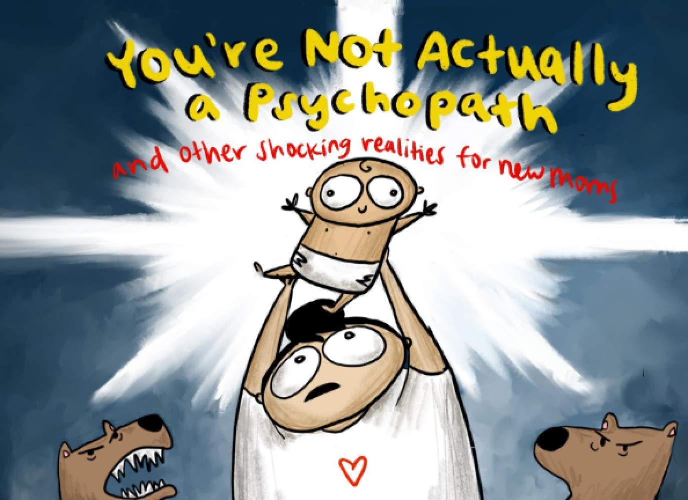 You're Not Actually a Psychopath: And Other Shocking Realities for New Moms