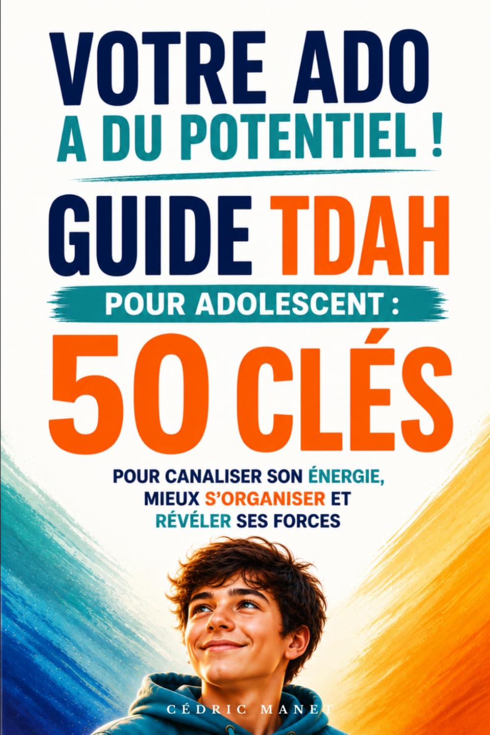 Votre ado a du potentiel ! Guide TDAH pour adolescent: 50 clés pour canaliser son énergie, mieux s’organiser et révéler ses forces