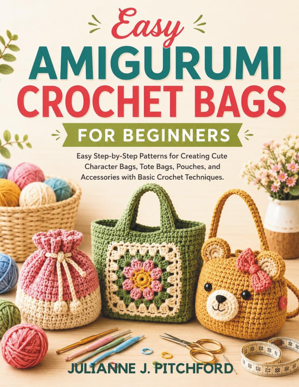 EASY AMIGURUMI CROCHET BAGS FOR BEGINNERS: Easy Step-by-Step Patterns for Creating Cute Character Bags, Tote Bags, Pouches, and Accessories with Basic Crochet Techniques