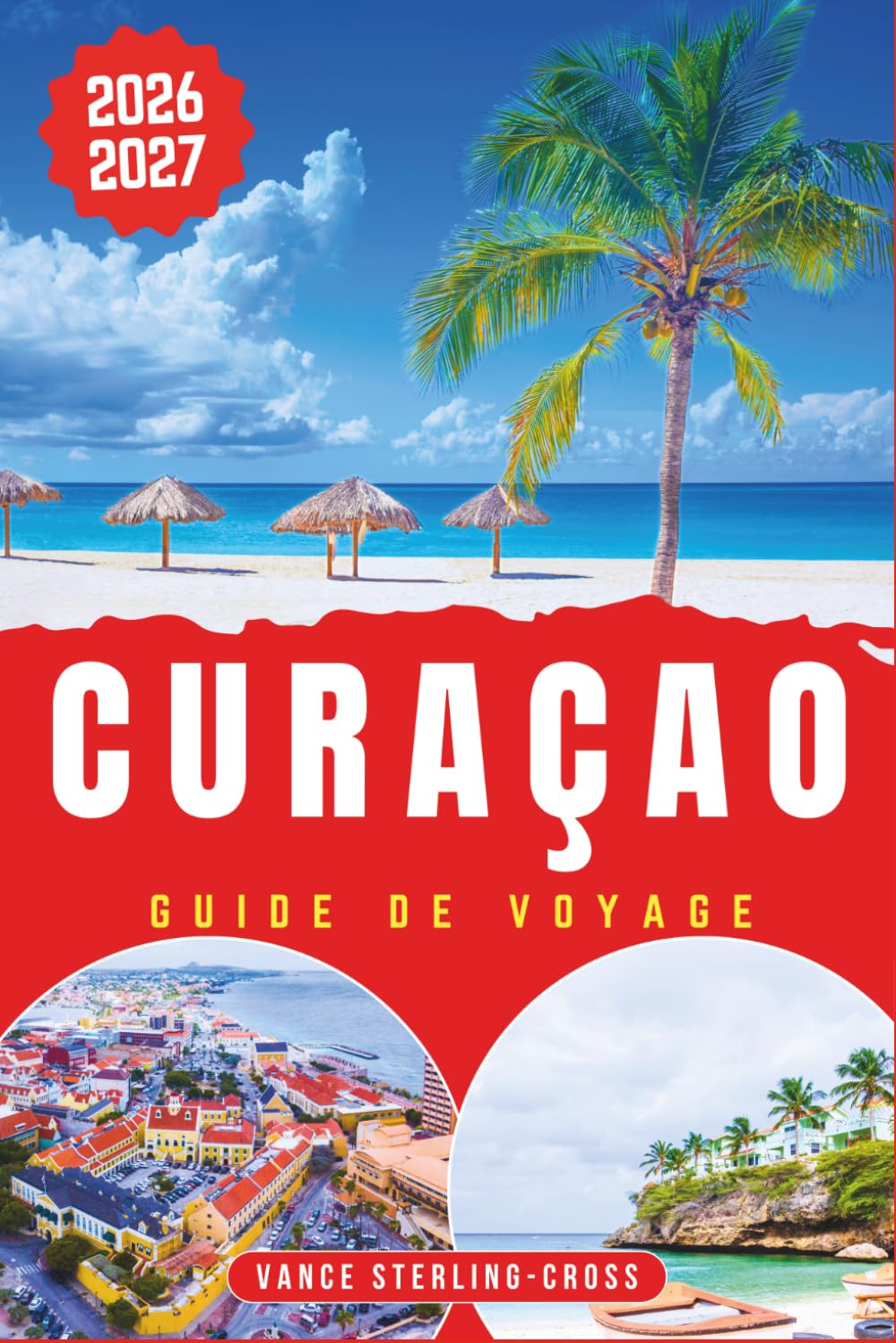 CURAÇAO GUIDE DE VOYAGE 2026-2027: Découvrez les plages, vivez l'expérience Willemstad, trouvez des lieux secrets et des conseils d'initiés (Guide de voyage tout en couleur 2027)