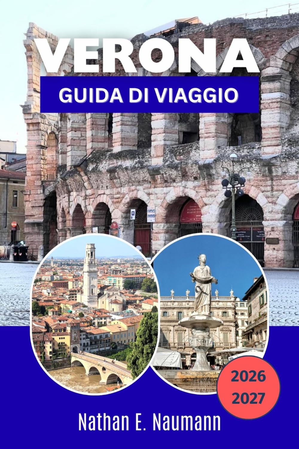 VERONA GUIDA DI VIAGGIO 2026-2027: Verona patrimonio UNESCO, Opera Arena, siti di Giulietta, Castelvecchio, escursioni giornaliere sul Lago di Garda, ... locale e regione vinicola dell'Amarone.