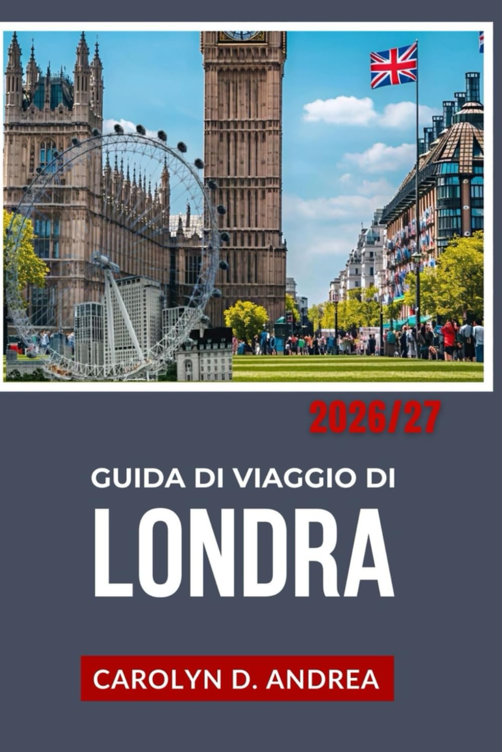 Guida di Viaggio di Londra 2026/27: Esplora la capitale dell'Inghilterra con mappe, consigli locali, storia, luoghi adatti alle famiglie e itinerari intelligenti