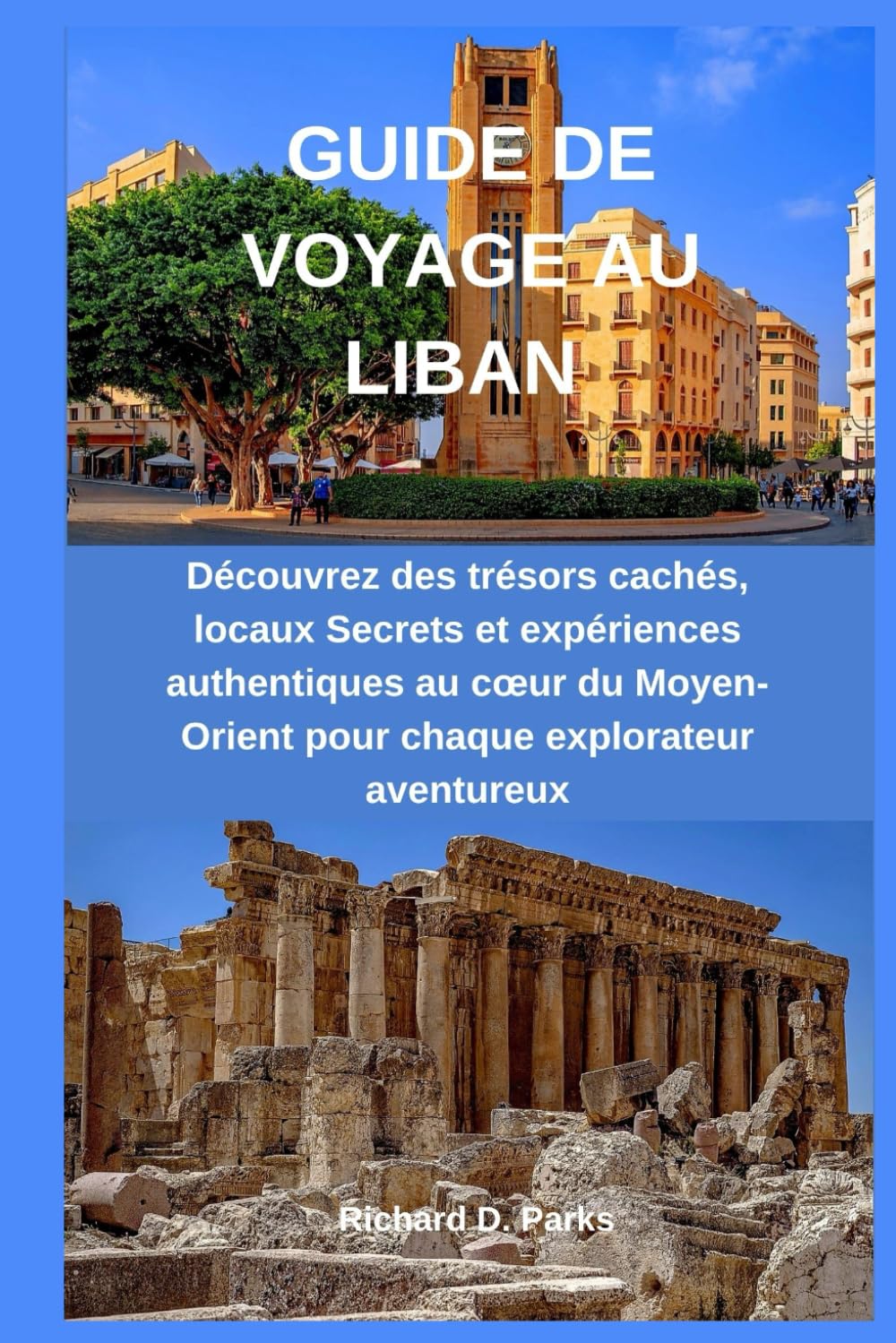 GUIDE DE VOYAGE AU LIBAN: Découvrez des trésors cachés, locaux Secrets et expériences authentiques au cœur du Moyen-Orient pour chaque explorateur aventureux