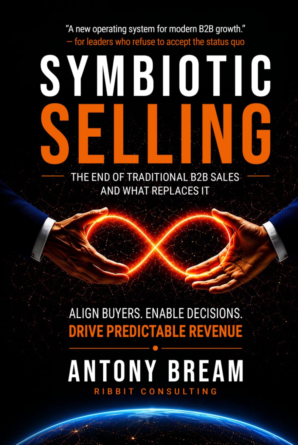 Symbiotic Selling - The End of Traditional B2B Sales - And What Replaces It: Align Buyers - Enable Decisions - Drive Predictable Revenue