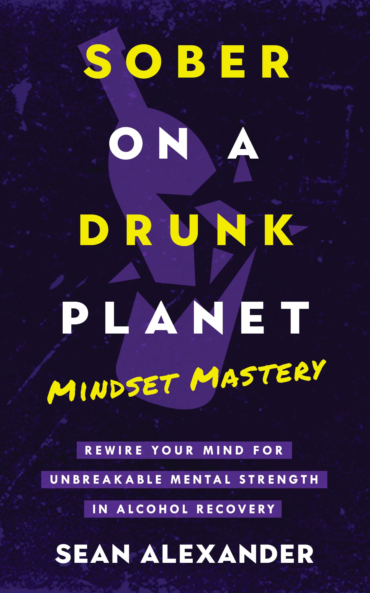 Sober On A Drunk Planet: Mindset Mastery. Rewire Your Mind For Unbreakable Mental Strength In Alcohol Recovery (Quit Lit Sobriety Series Book 4)