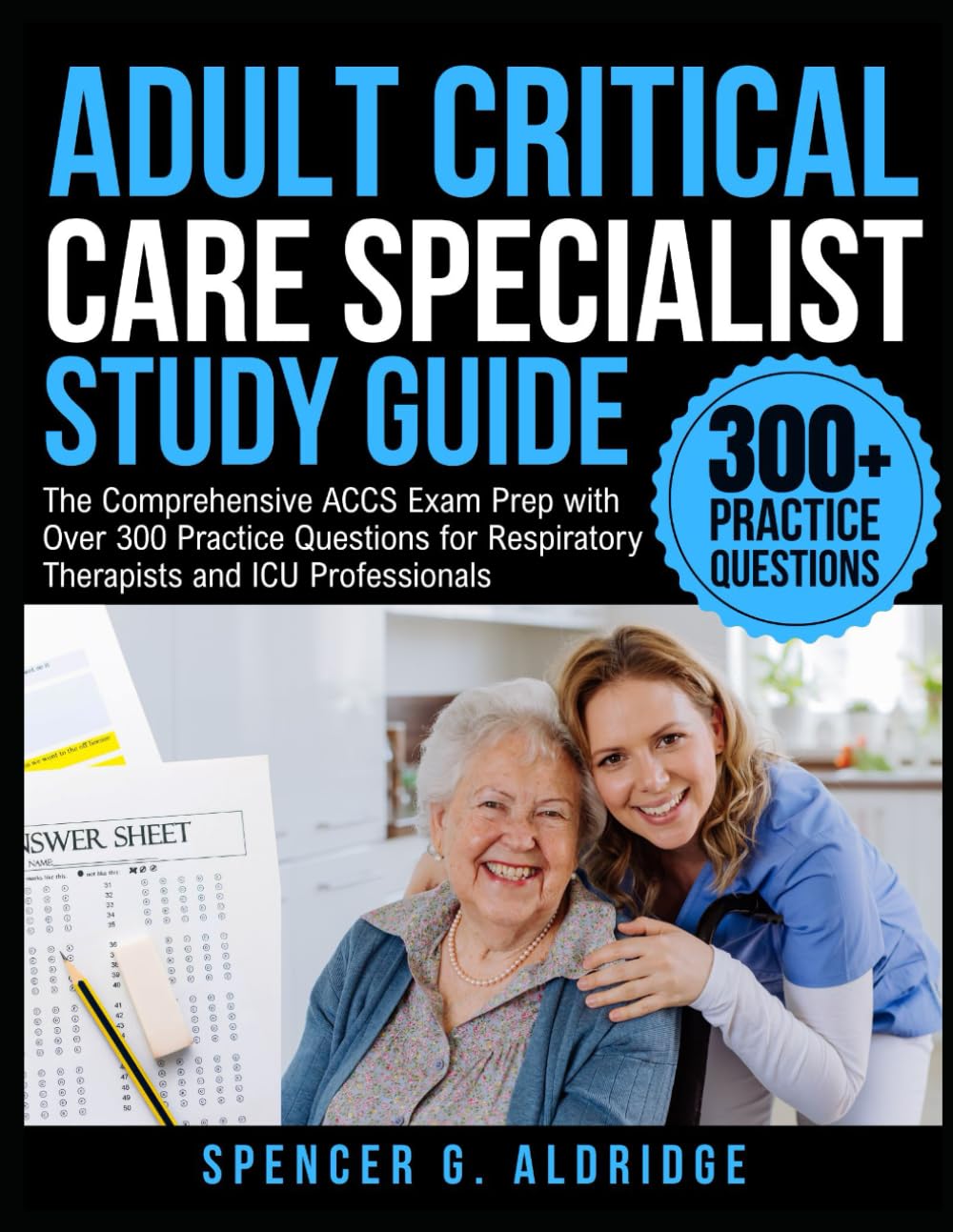 ADULT CRITICAL CARE SPECIALIST STUDY GUIDE: The Comprehensive ACCS Exam Prep with Over 300 Practice Questions for Respiratory Therapists and ICU Professionals