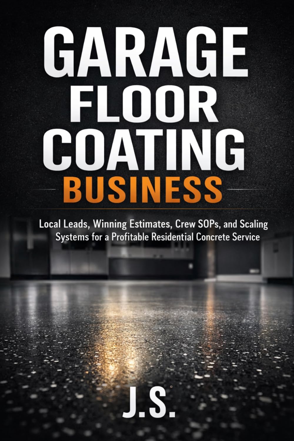 Garage Floor Coating Business: Local Leads, Winning Estimates, Crew SOPs, and Scaling Systems for a Profitable Residential Concrete Service