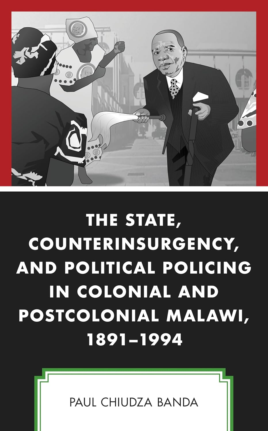 The State, Counterinsurgency, and Political Policing in Colonial and Postcolonial Malawi, 1891-1994