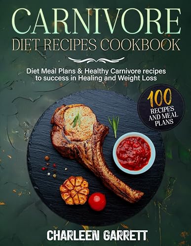 Carnivore Diet Recipes Cookbook: Diet Meal Plans &amp; 100 Healthy Carnivore Recipes to Success in Healing and Weight Loss