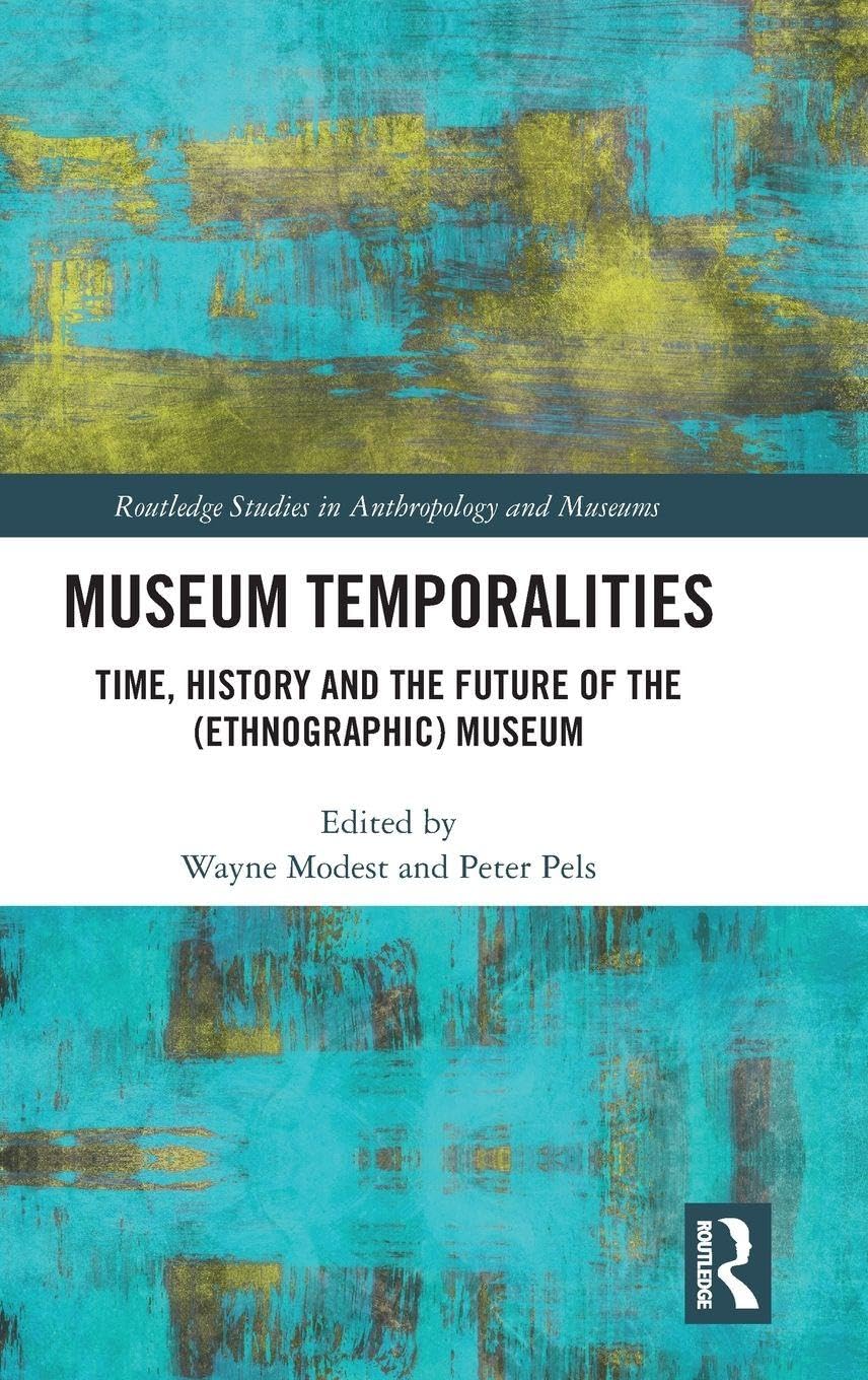 Museum Temporalities: Time, History and the Future of the (Ethnographic) Museum (Routledge Studies in Anthropology and Museums)