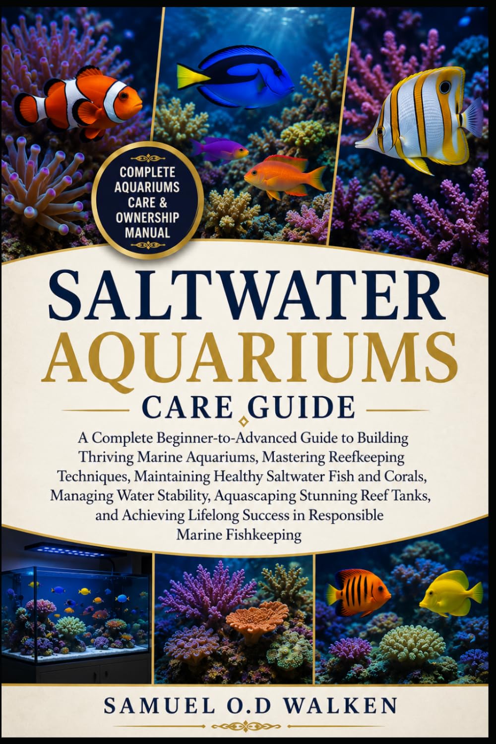 SALTWATER AQUARIUMS CARE GUIDE: A Complete Beginner-to-Advanced Guide to Building Thriving Marine Aquariums, Mastering Reefkeeping Techniques, ... Stability, Aquascaping Stunning Reef Tanks