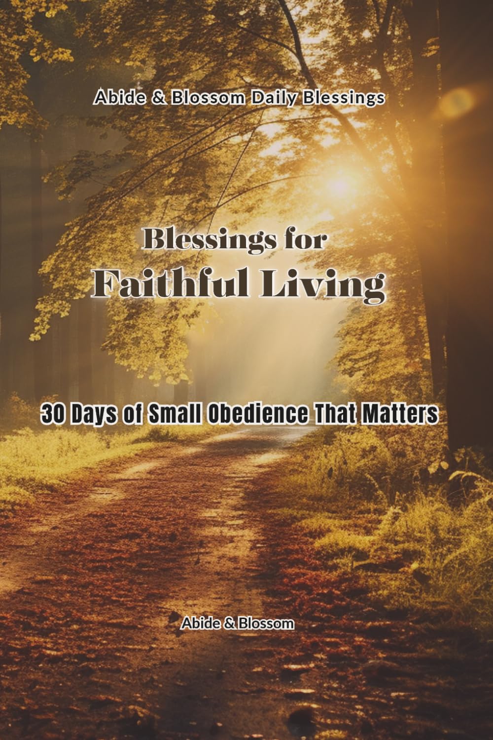 Blessings for Faithful Living: 30 Days of Small Obedience That Matters (Abide & Blossom Daily Blessings)