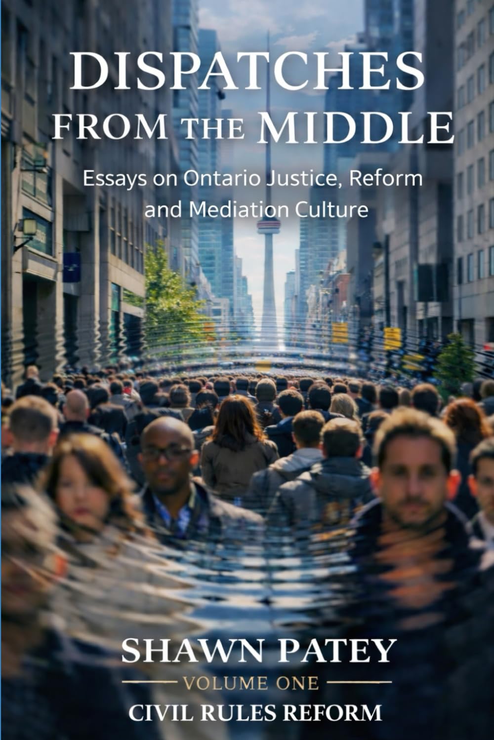 DISPATCHES FROM THE MIDDLE VOLUME ONE: CIVIL RULES REFORM: Essays on Ontario Justice, Reform and Mediation Culture