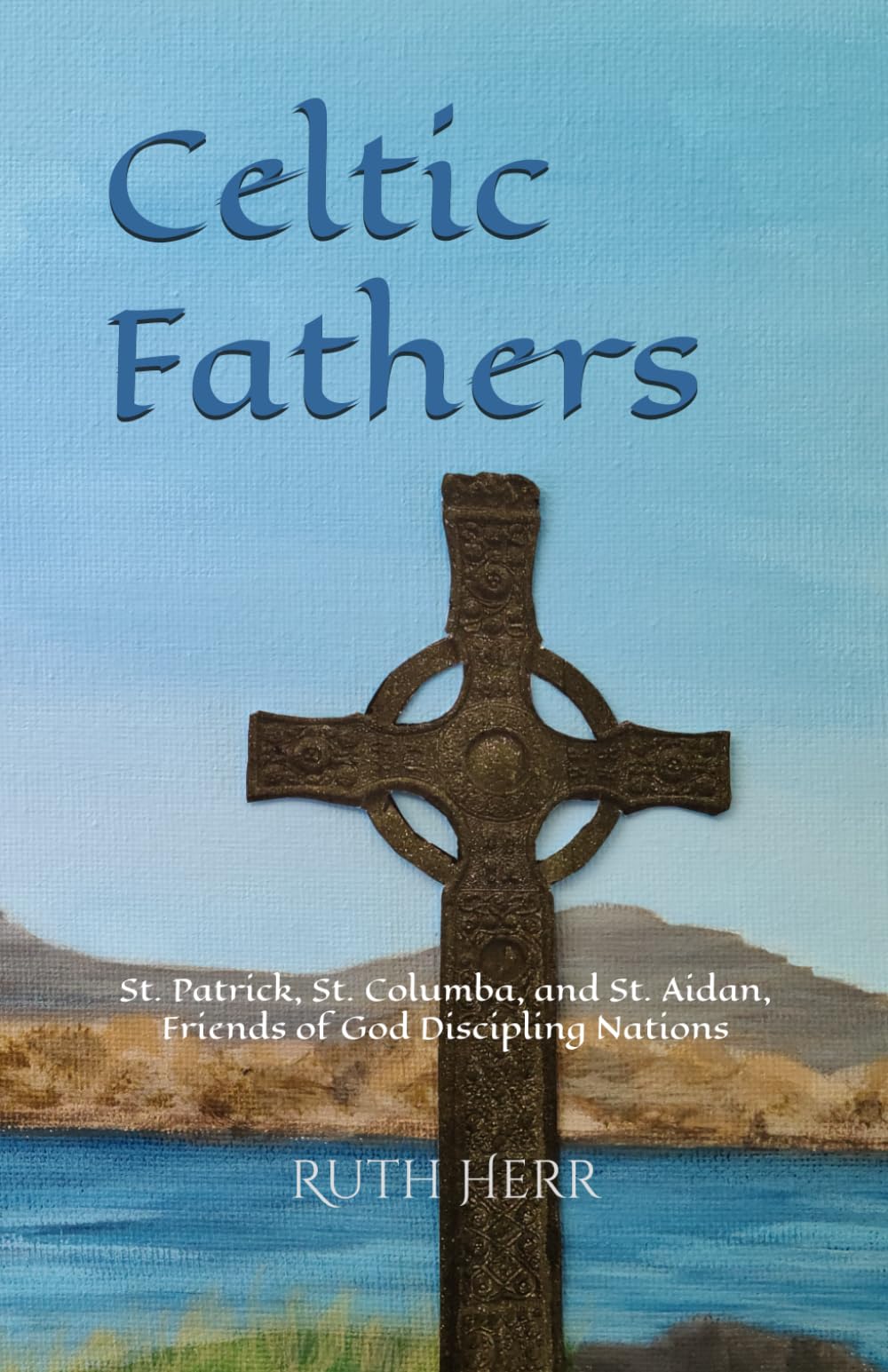 Celtic Fathers: St. Patrick, St. Columba, and St. Aidan, Friends of God Discipling Nations