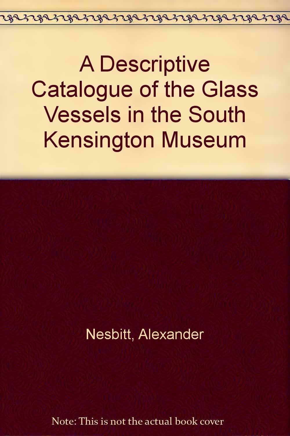 A Descriptive Catalogue of the Glass Vessels in the South Kensington