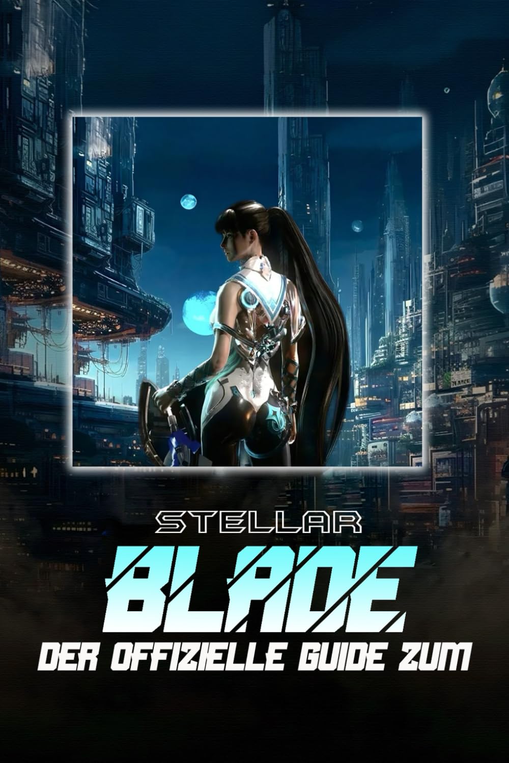 Stellar Blade: DER OFFIZIELLE GUIDE ZUM SPIEL: Der vollständige Leitfaden und die Komplettlösung mit Tipps, Tricks und Strategien zur Eroberung des Ödlands