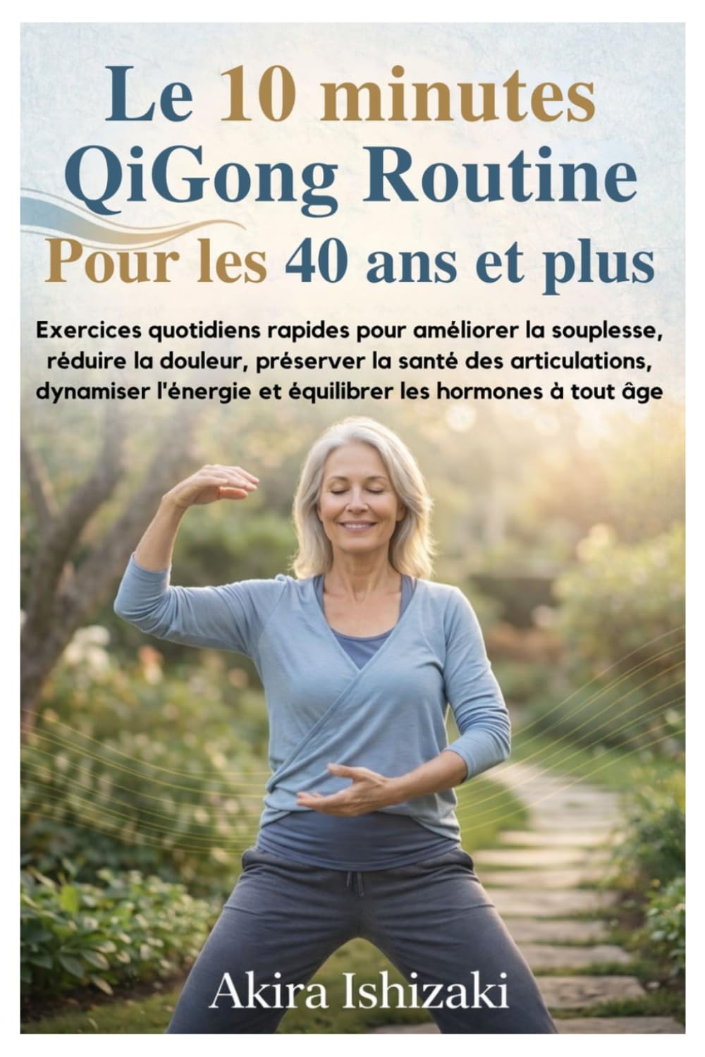 Le 10 minutes QiGong Routine Pour les 40 ans et plus: Exercices quotidiens rapides pour améliorer la souplesse, réduire la douleur, préserver la santé des articulations, dynamiser l'énergie et équil