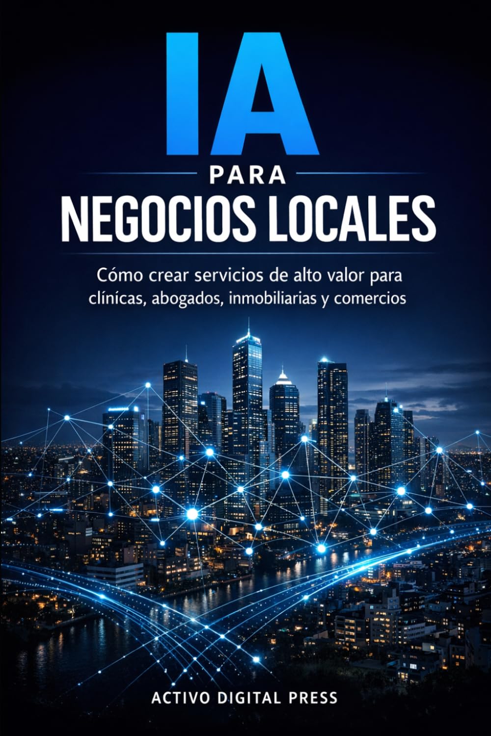 IA para Negocios Locales: Cómo crear servicios de alto valor para clínicas, abogados, inmobiliarias y comercios (SERVICIOS Y NEGOCIOS CON IA)