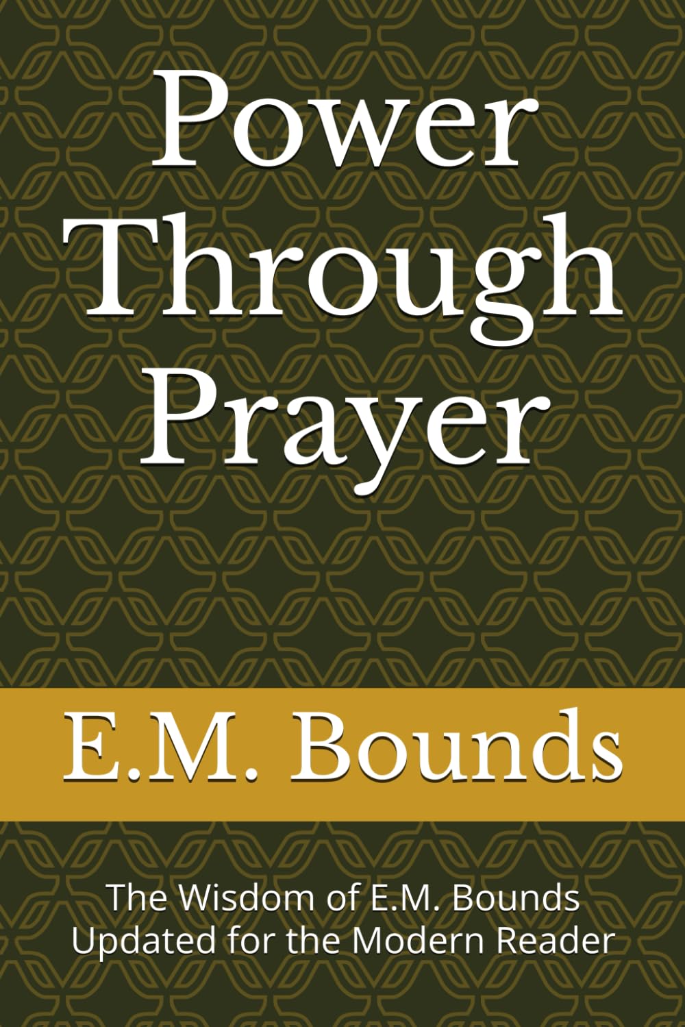 Power Through Prayer: The Wisdom of E.M. Bounds Updated for the Modern Reader