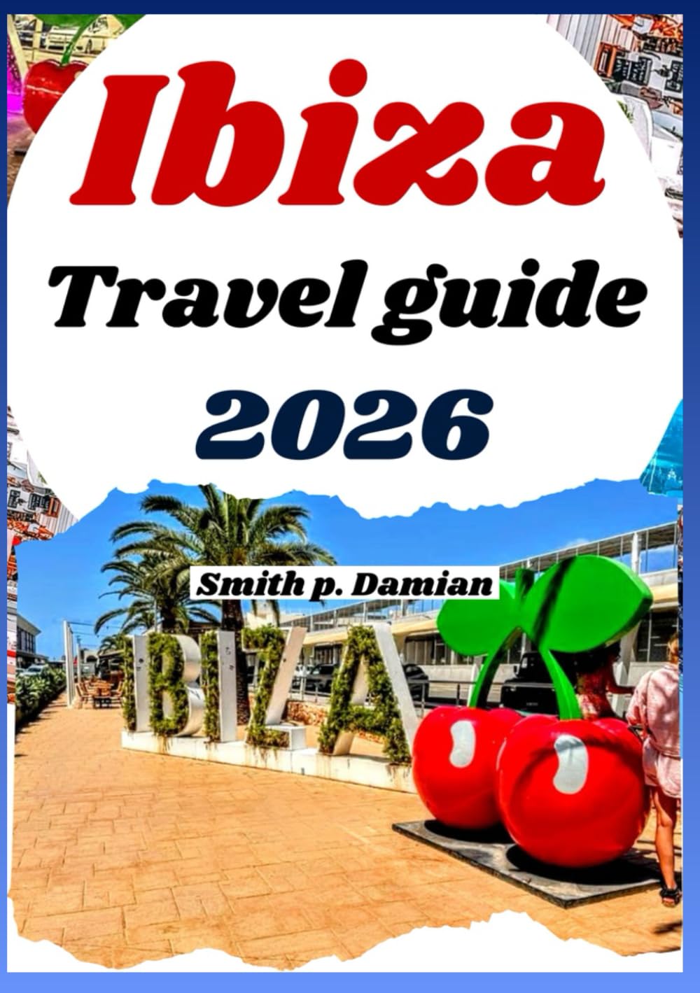 IBIZA TRAVEL GUIDE 2026: Experience Hidden Gems, Local Secrets, night life, Planned Itinerary and Unique Experiences