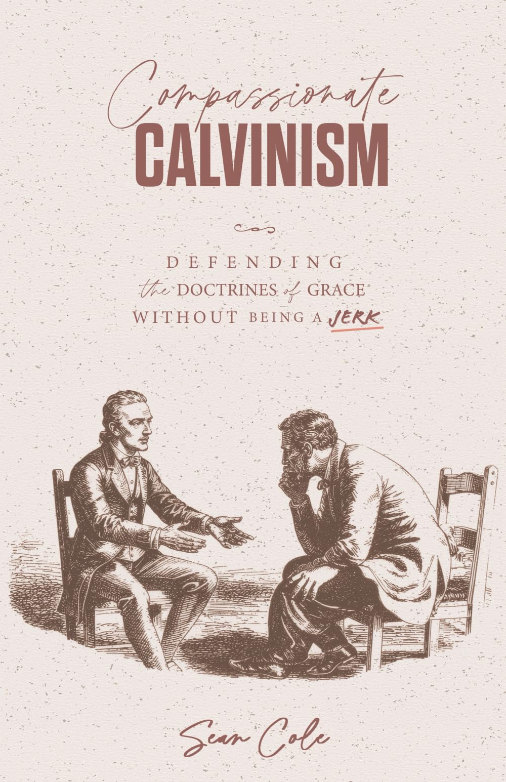 Compassionate Calvinism: Defending the Doctrines of Grace Without Being a Jerk
