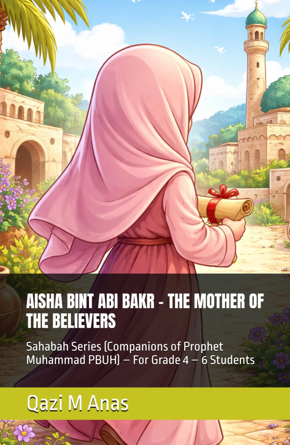 AISHA BINT ABI BAKR – THE MOTHER OF THE BELIEVERS: Sahabah Series (Companions of Prophet Muhammad PBUH) – For Grade 4 – 6 Students