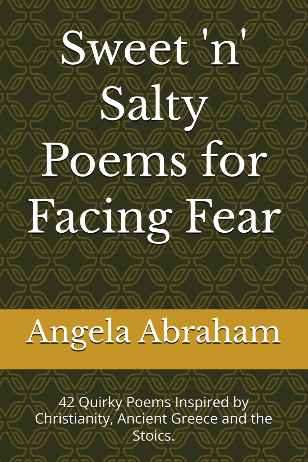 Sweet 'n' Salty Poems for Facing Fear: 42 Quirky Poems Inspired by Christianity, Ancient Greece and the Stoics.