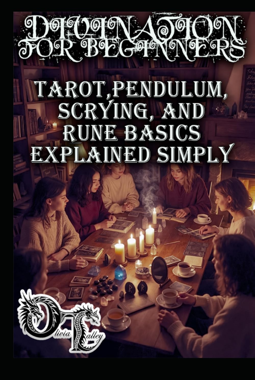 DIVINATION FOR BEGINNERS: TAROT,PENDULUM, SCRYING, AND RUNE BASICS EXPLAINED SIMPLY