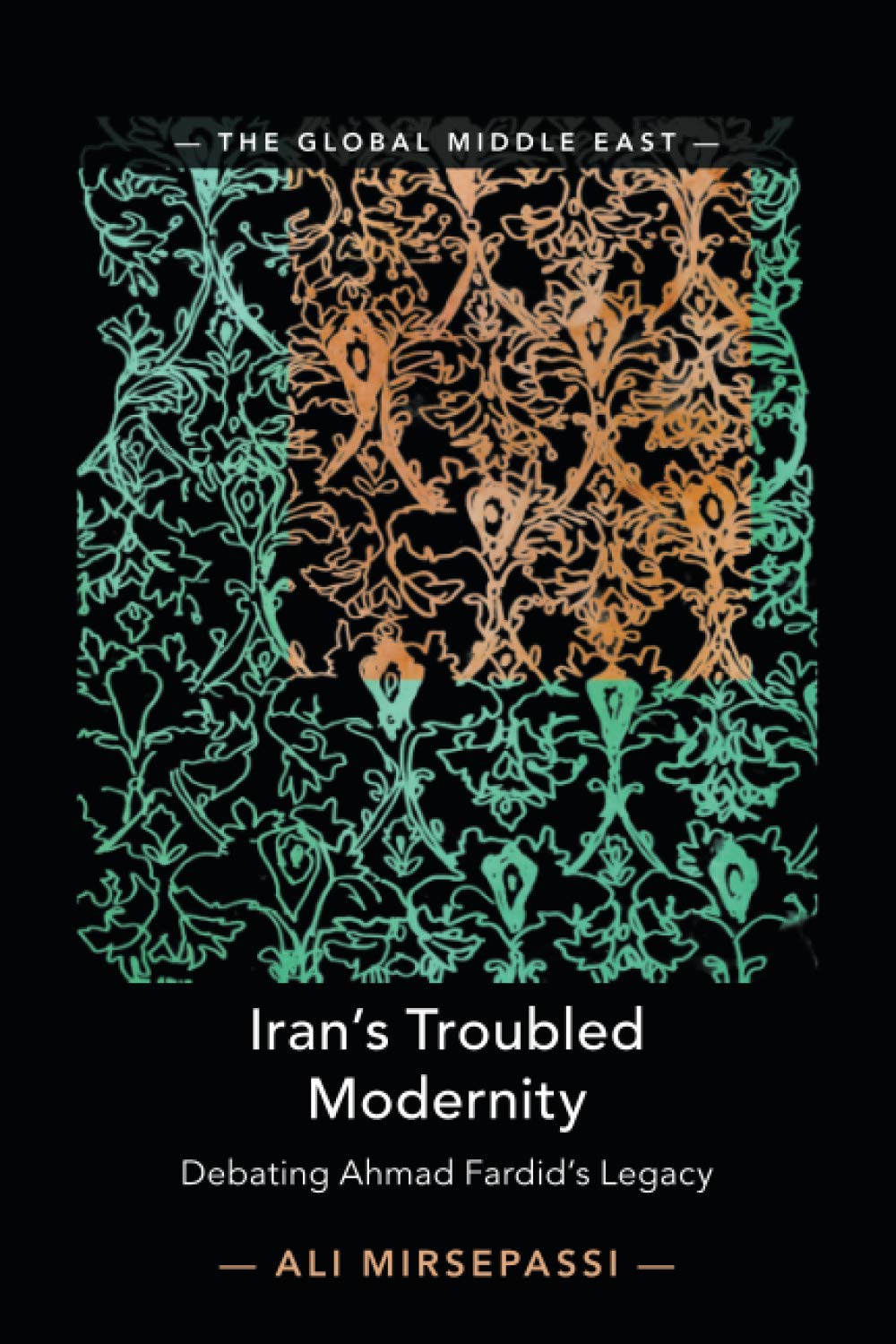 Iran's Troubled Modernity: Debating Ahmad Fardid's Legacy: 5 (The Global Middle East, Series Number 5)