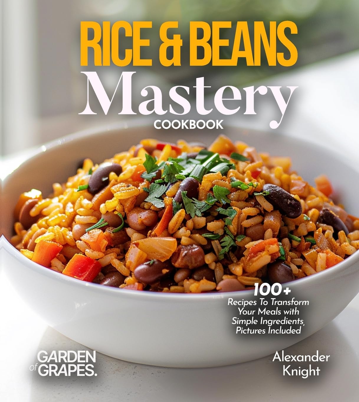 Rice & Beans Mastery Cookbook: 100+ Recipes To Transform Your Meals with Simple Ingredients, Pictures Included