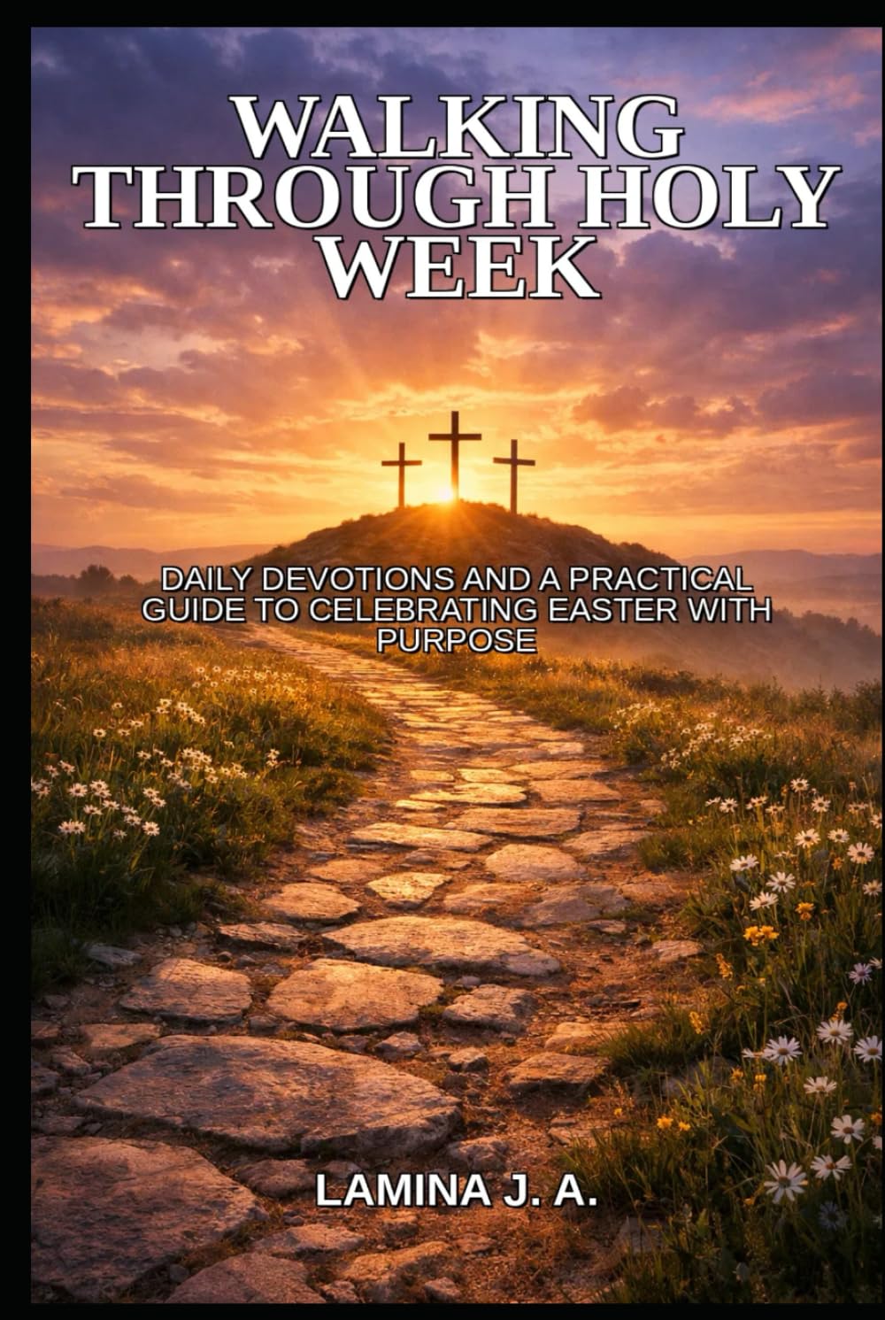 WALKING THROUGH HOLY WEEK: DAILY DEVOTIONS AND A PRACTICAL GUIDE TO CELEBRATING EASTER WITH PURPOSE