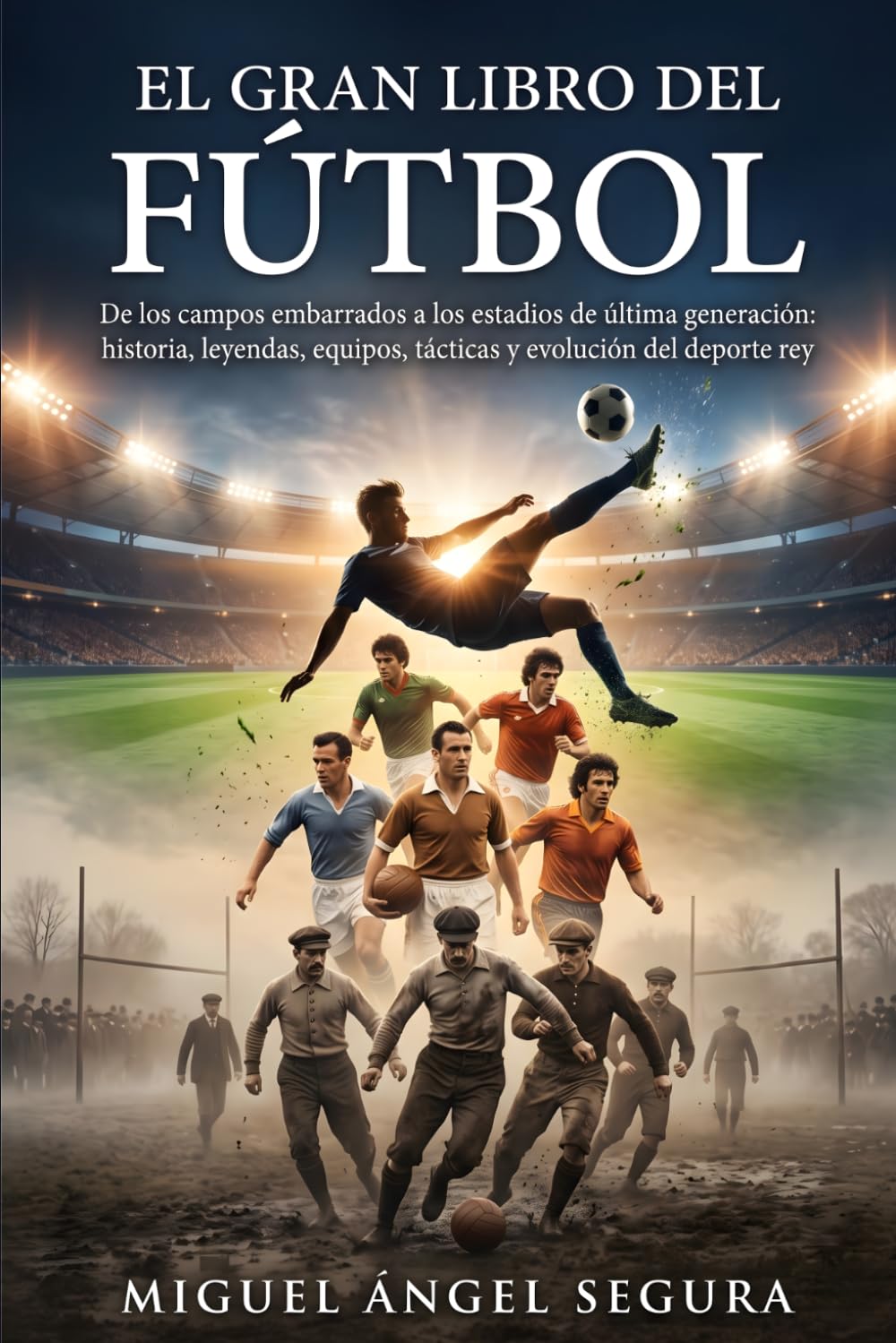 El Gran Libro del Fútbol: De los campos embarrados a los estadios de última generación: historia, leyendas, equipos, tácticas y evolución del deporte rey (Grandes Deportes)