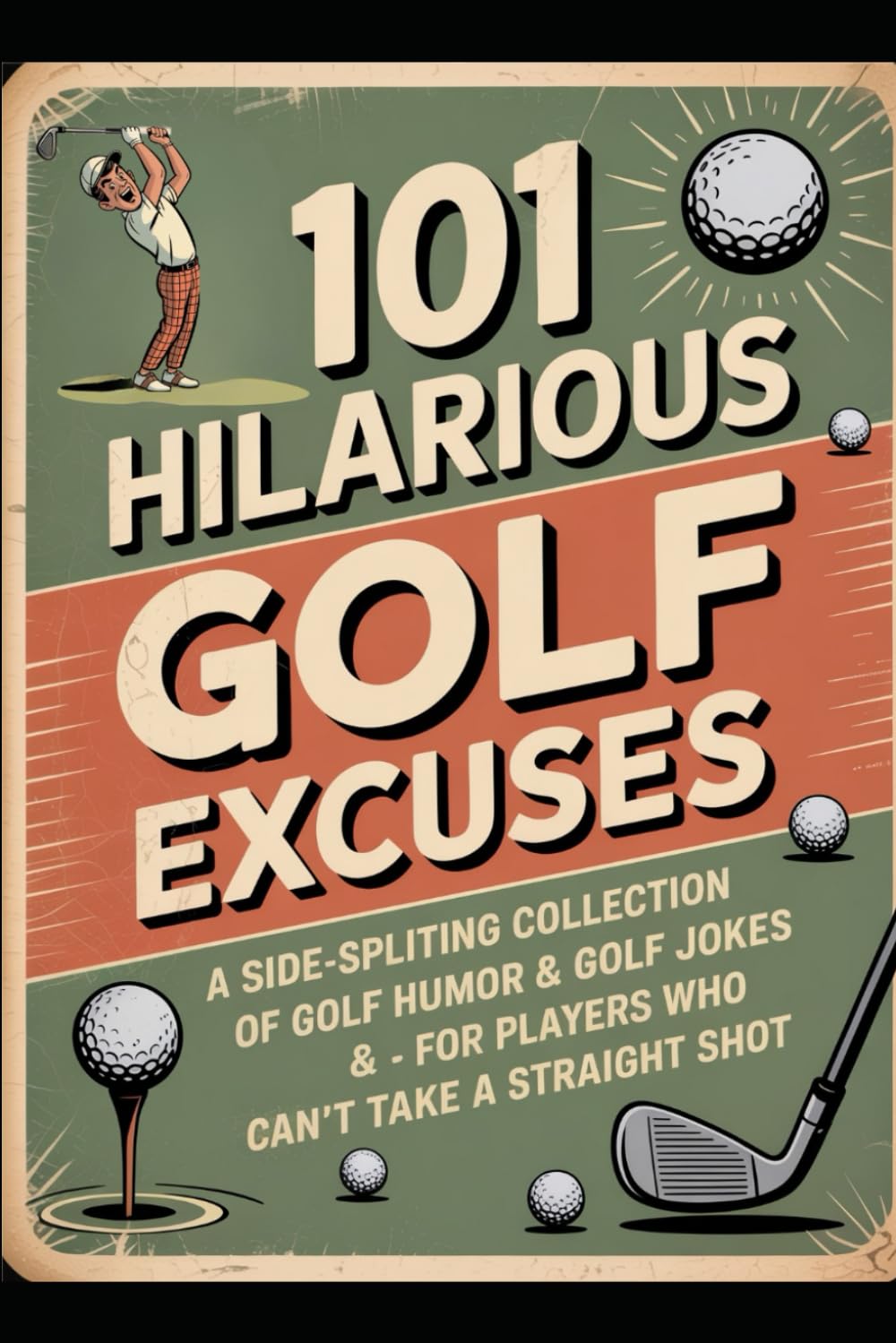 101 Hilarious Golf Excuses: A Side-Splitting Collection of Golf Humor & Golf Jokes for Players Who Can’t Take a Straight Shot: Funny Golf Book Filled with Ridiculous Golf Excuses, Irritating Tees,